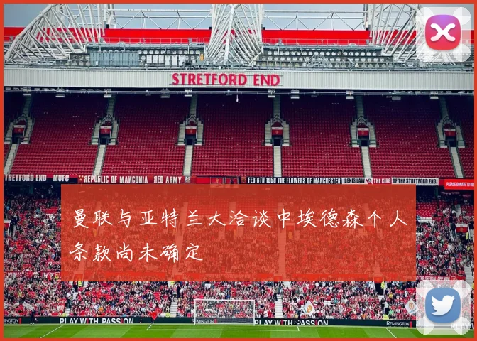 曼联与亚特兰大洽谈中埃德森个人条款尚未确定