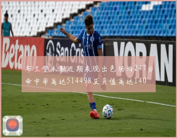 布兰登米勒近期表现出色场均247分命中率高达514498正负值高达140