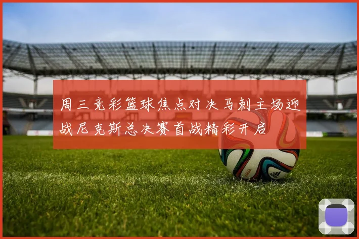 周三竞彩篮球焦点对决马刺主场迎战尼克斯总决赛首战精彩开启