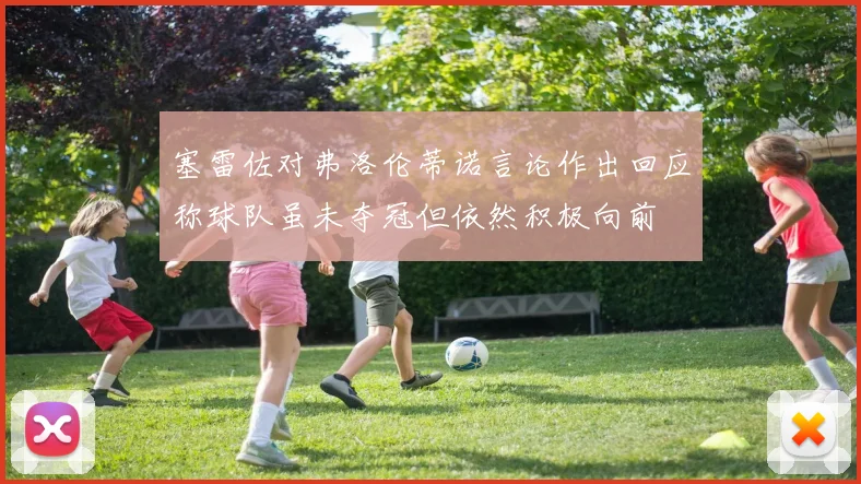 塞雷佐对弗洛伦蒂诺言论作出回应称球队虽未夺冠但依然积极向前